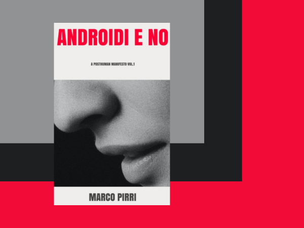 Androidi e No, A Posthuman Manifesto Vol.1 di Marco Pirri – Intervista all’autore
